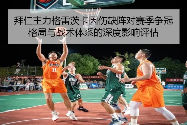 拜仁主力格雷茨卡因伤缺阵对赛季争冠格局与战术体系的深度影响评估